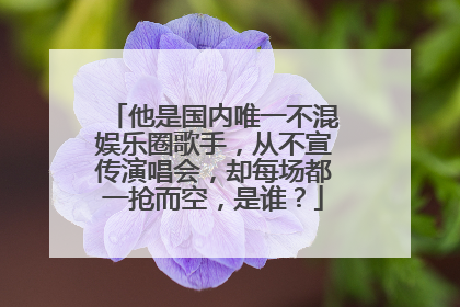 他是国内唯一不混娱乐圈歌手，从不宣传演唱会，却每场都一抢而空，是谁？