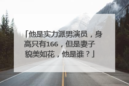 他是实力派男演员,身高只有166,但是妻子貌美如花,他是谁?