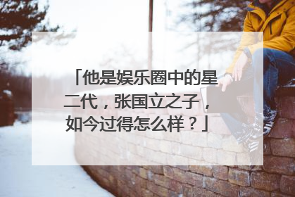 他是娱乐圈中的星二代,张国立之子,如今过得怎么样?