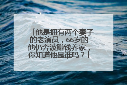 他是拥有两个妻子的老演员,66岁的他仍奔波赚钱养家,你知道他是谁吗?