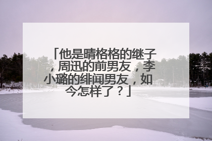 他是晴格格的继子，周迅的前男友，李小璐的绯闻男友，如今怎样了？