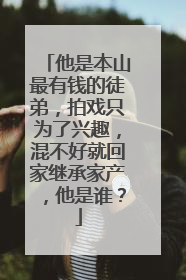 他是本山最有钱的徒弟，拍戏只为了兴趣，混不好就回家继承家产，他是谁？