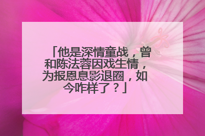 他是深情童战，曾和陈法蓉因戏生情，为报恩息影退圈，如今咋样了？