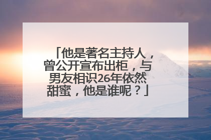 他是著名主持人,曾公开宣布出柜,与男友相识26年依然甜蜜,他是谁呢?
