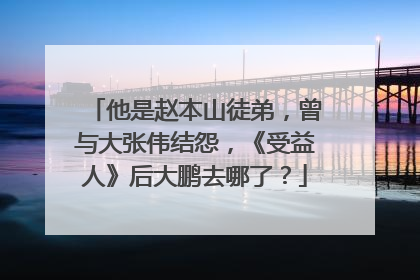 他是赵本山徒弟，曾与大张伟结怨，《受益人》后大鹏去哪了？