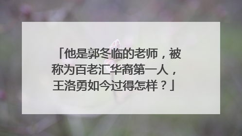 他是郭冬临的老师,被称为百老汇华裔第一人,王洛勇如今过得怎样?