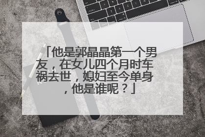 他是郭晶晶第一个男友，在女儿四个月时车祸去世，媳妇至今单身，他是谁呢？