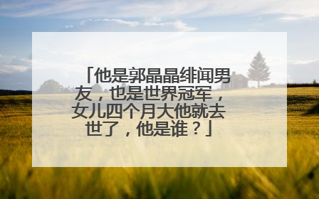 他是郭晶晶绯闻男友，也是世界冠军，女儿四个月大他就去世了，他是谁？