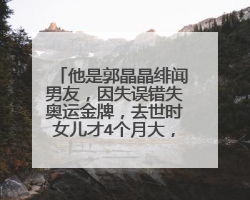他是郭晶晶绯闻男友,因失误错失奥运金牌,去世时女儿才4个月大,他是谁?