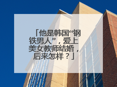 他是韩国“钢铁男人”，爱上美女教师结婚，后来怎样？