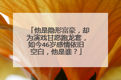 他是隐形富豪,却为演戏甘愿跑龙套,如今46岁感情依旧空白,他是谁?