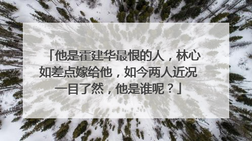 他是霍建华最恨的人，林心如差点嫁给他，如今两人近况一目了然，他是谁呢？