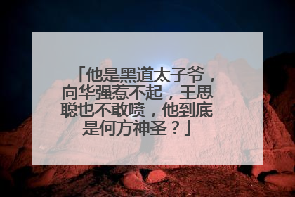 他是黑道太子爷,向华强惹不起,王思聪也不敢喷,他到底是何方神圣?