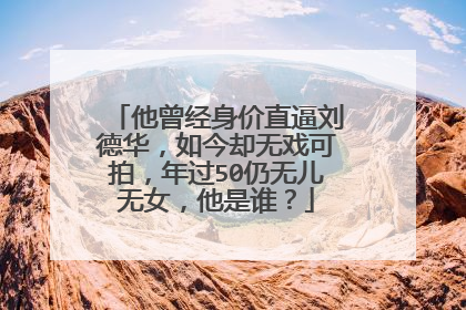 他曾经身价直逼刘德华,如今却无戏可拍,年过50仍无儿无女,他是谁?