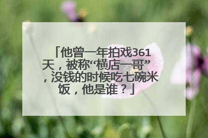 他曾一年拍戏361天，被称“横店一哥”，没钱的时候吃七碗米饭，他是谁？