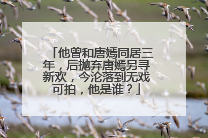 他曾和唐嫣同居三年，后抛弃唐嫣另寻新欢，今沦落到无戏可拍，他是谁？