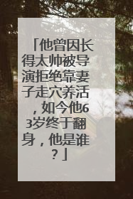 他曾因长得太帅被导演拒绝靠妻子走穴养活,如今他63岁终于翻身,他是谁?