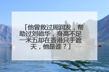 他曾救过周润发，帮助过刘德华，身高不足一米五却在香港只手遮天，他是谁？