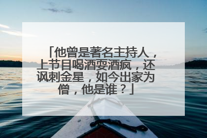 他曾是著名主持人，上节目喝酒耍酒疯，还讽刺金星，如今出家为僧，他是谁？