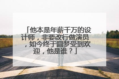 他本是年薪千万的设计师,非要改行做演员,如今终于圆梦受到欢迎,他是谁?