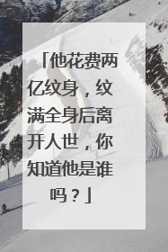 他花费两亿纹身,纹满全身后离开人世,你知道他是谁吗?