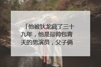 他被狄龙藏了三十九年，他是最帅包青天的男演员，父子俩太像了，是谁呢？