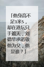 他身高不足1米5，却在港坛只手遮天，刘德华承诺敬他为父，他是谁？