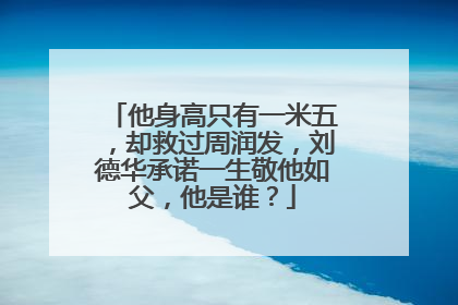 他身高只有一米五，却救过周润发，刘德华承诺一生敬他如父，他是谁？