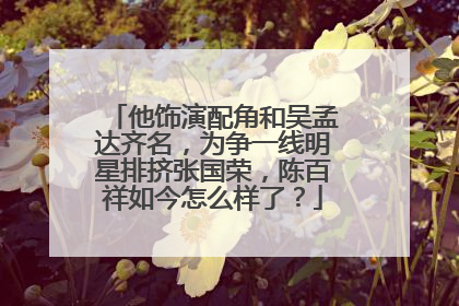 他饰演配角和吴孟达齐名，为争一线明星排挤张国荣，陈百祥如今怎么样了？