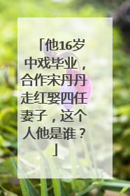 他16岁中戏毕业，合作宋丹丹走红娶四任妻子，这个人他是谁？