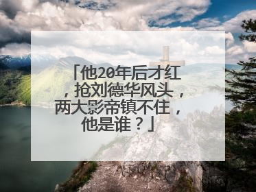 他20年后才红，抢刘德华风头，两大影帝镇不住，他是谁？