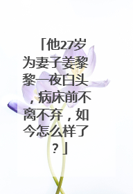 他27岁为妻子姜黎黎一夜白头,病床前不离不弃,如今怎么样了?