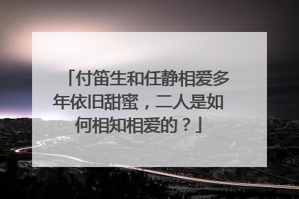 付笛生和任静相爱多年依旧甜蜜，二人是如何相知相爱的？