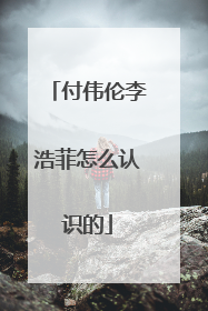 付伟伦李浩菲怎么认识的