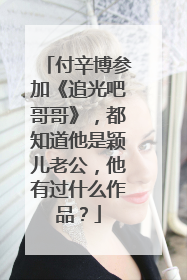 付辛博参加《追光吧哥哥》，都知道他是颖儿老公，他有过什么作品？