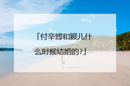 付辛博和颖儿什么时候结婚的?