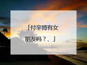 付辛博有女朋友吗？、