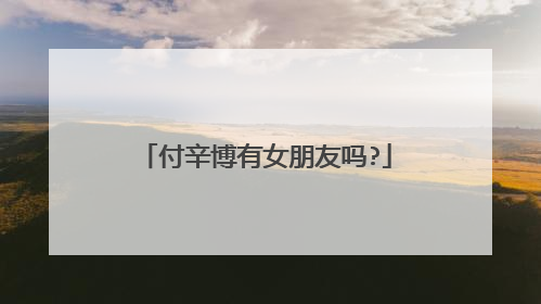 付辛博有女朋友吗?