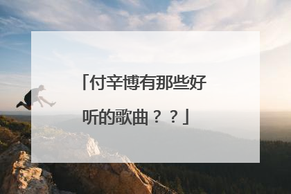 付辛博有那些好听的歌曲？？
