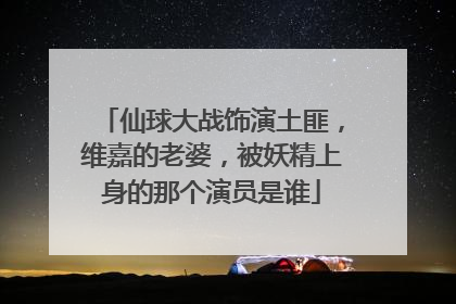 仙球大战饰演土匪，维嘉的老婆，被妖精上身的那个演员是谁