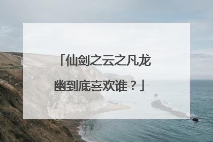 仙剑之云之凡龙幽到底喜欢谁？