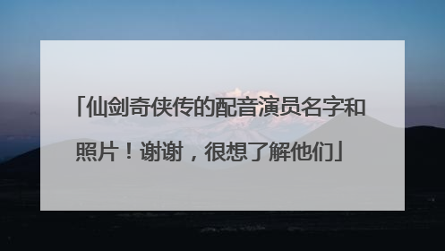 仙剑奇侠传的配音演员名字和照片!谢谢,很想了解他们