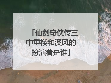 仙剑奇侠传三中重楼和溪风的扮演着是谁