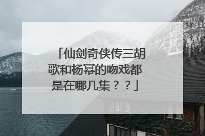 仙剑奇侠传三胡歌和杨幂的吻戏都是在哪几集？？