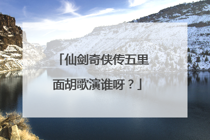 仙剑奇侠传五里面胡歌演谁呀？