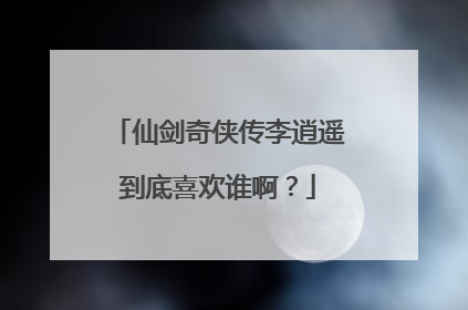 仙剑奇侠传李逍遥到底喜欢谁啊？