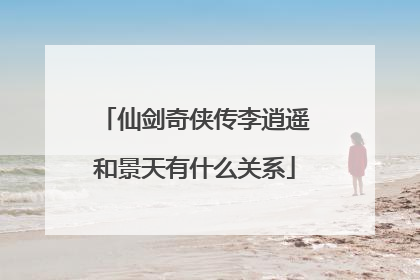 仙剑奇侠传李逍遥和景天有什么关系