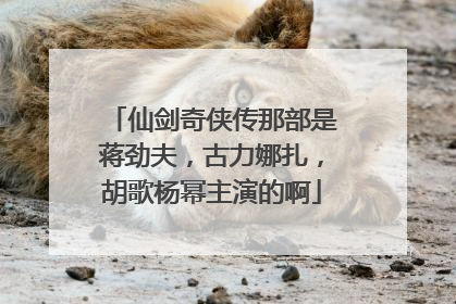 仙剑奇侠传那部是蒋劲夫,古力娜扎,胡歌杨幂主演的啊