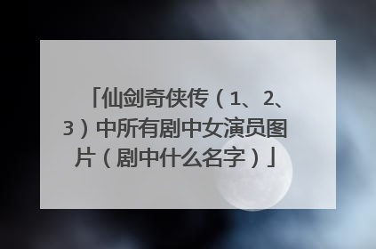 仙剑奇侠传(1、2、3)中所有剧中女演员图片(剧中什么名字)