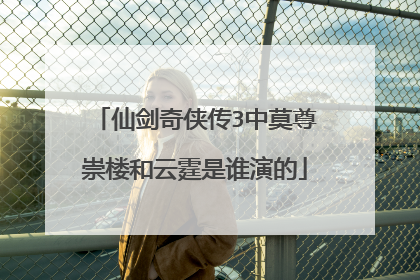 仙剑奇侠传3中莫尊崇楼和云霆是谁演的